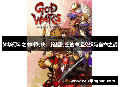 梦华幻斗之巅峰对决：跨越时空的命运交织与宿命之战